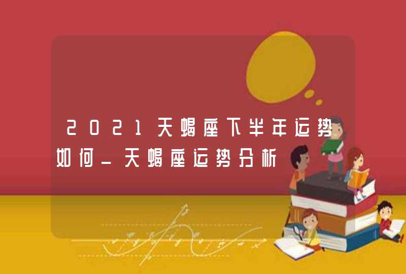 2021天蝎座下半年运势如何_天蝎座运势分析