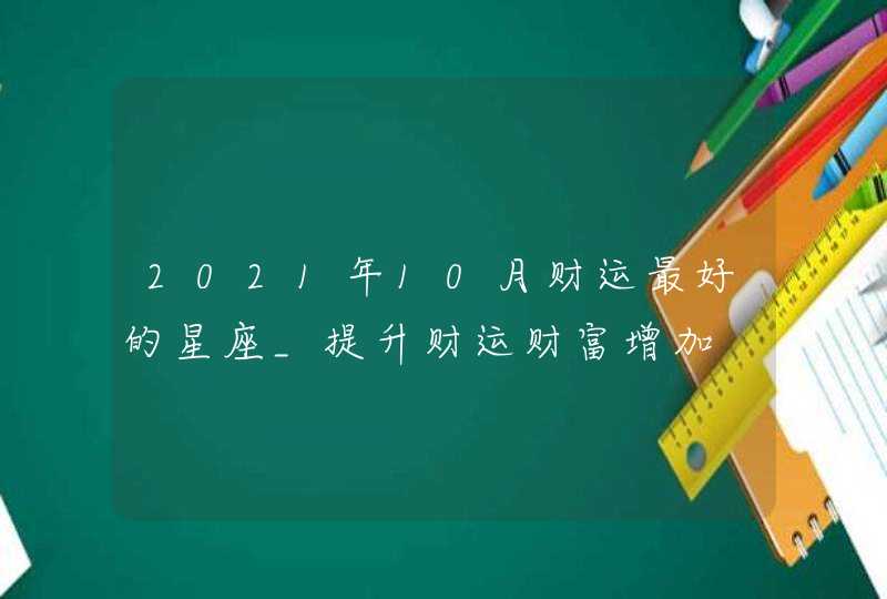 2021年10月财运最好的星座_提升财运财富增加