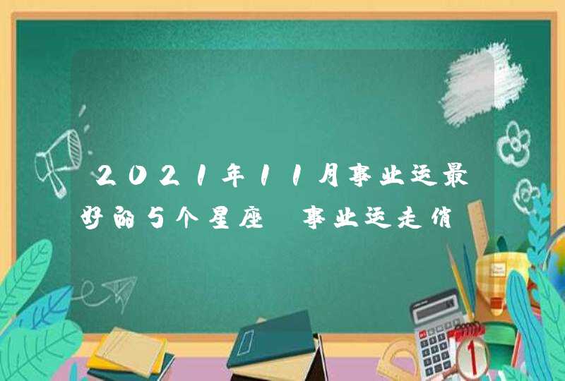 2021年11月事业运最好的5个星座_事业运走俏