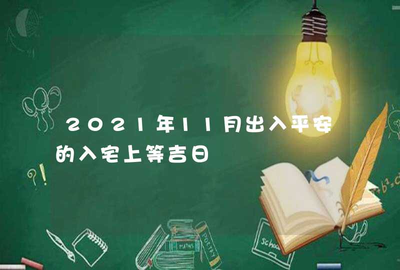 2021年11月出入平安的入宅上等吉日