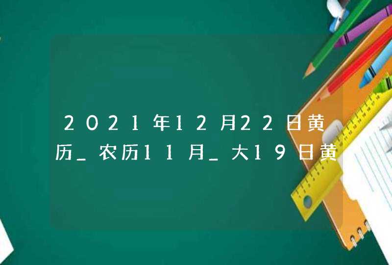 2021年12月22日黄历_农历11月_大19日黄道吉日好日子