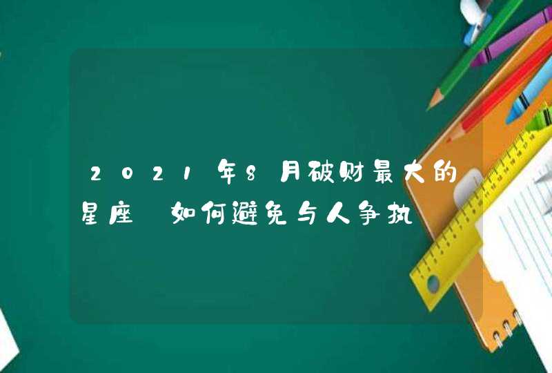 2021年8月破财最大的星座_如何避免与人争执