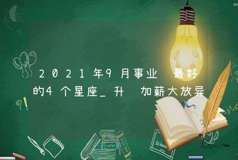 2021年9月事业运最好的4个星座_升职加薪大放异彩