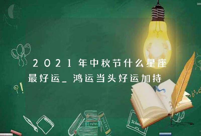 2021年中秋节什么星座最好运_鸿运当头好运加持