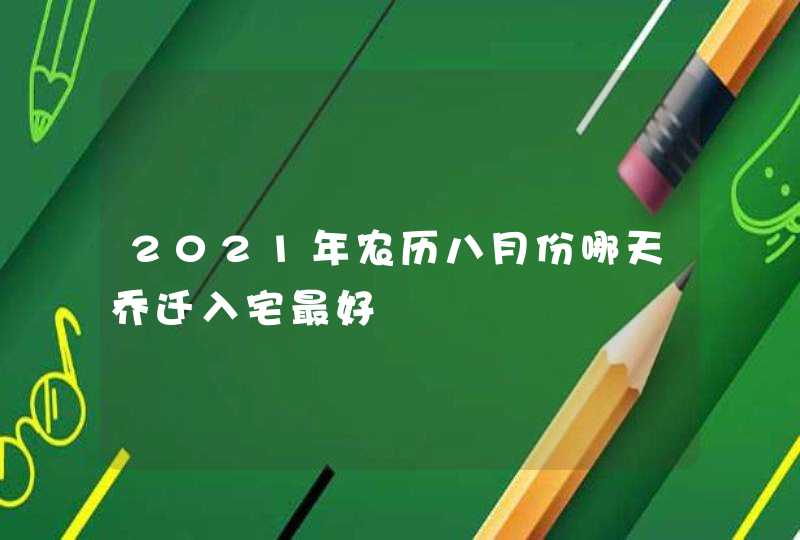 2021年农历八月份哪天乔迁入宅最好