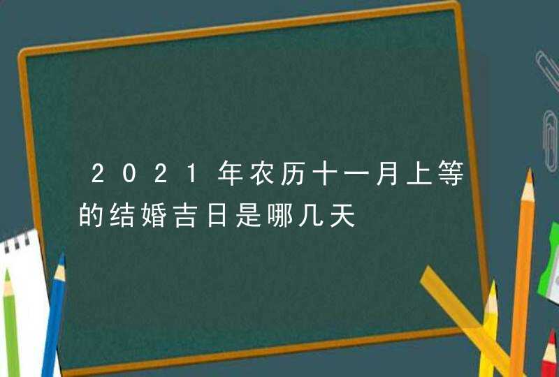 2021年农历十一月上等的结婚吉日是哪几天