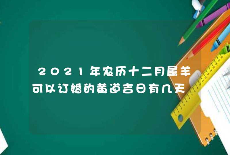 2021年农历十二月属羊可以订婚的黄道吉日有几天