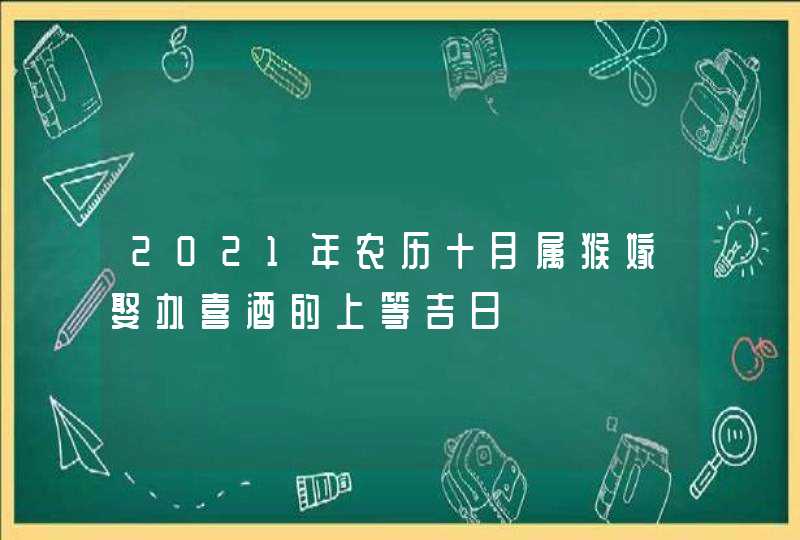 2021年农历十月属猴嫁娶办喜酒的上等吉日