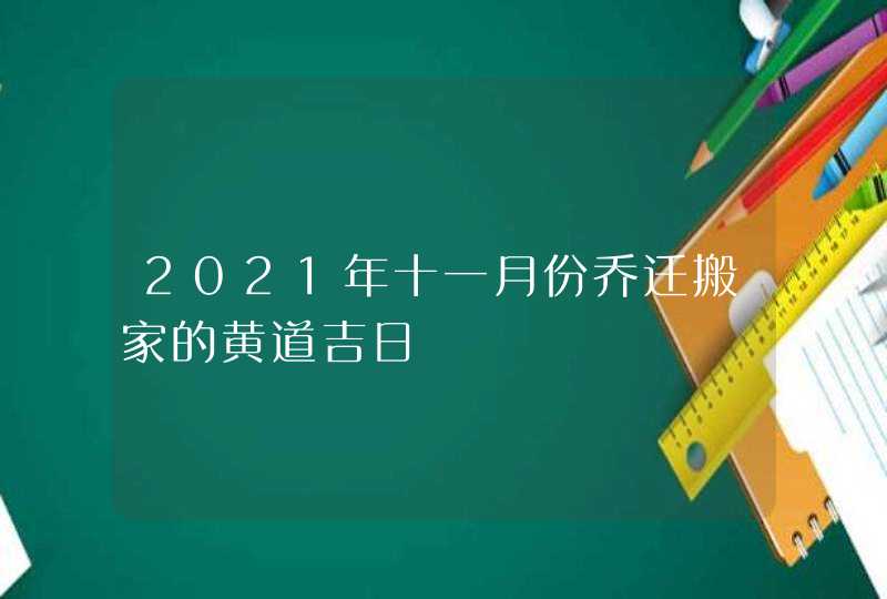 2021年十一月份乔迁搬家的黄道吉日