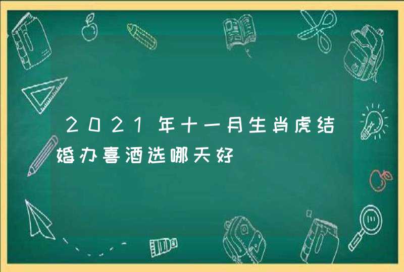 2021年十一月生肖虎结婚办喜酒选哪天好