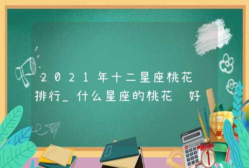 2021年十二星座桃花运排行_什么星座的桃花运好