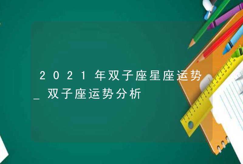 2021年双子座星座运势_双子座运势分析