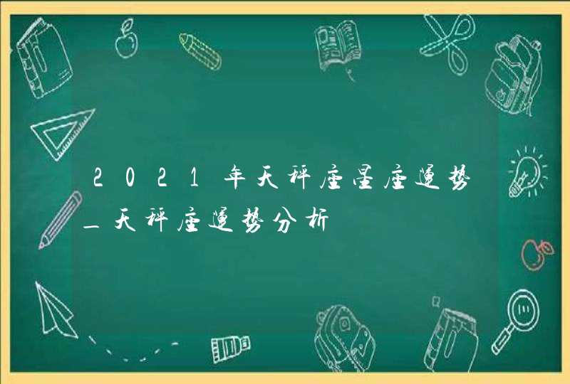 2021年天秤座星座运势_天秤座运势分析