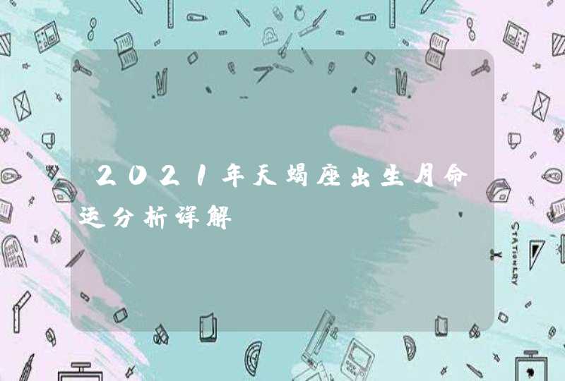 2021年天蝎座出生月命运分析详解