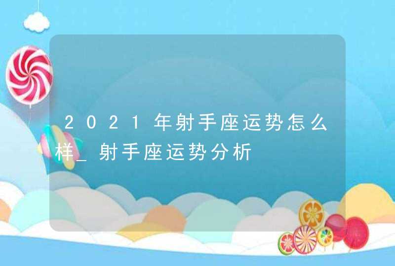 2021年射手座运势怎么样_射手座运势分析