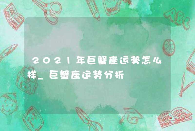 2021年巨蟹座运势怎么样_巨蟹座运势分析