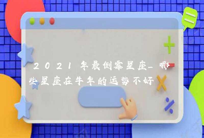 2021年最倒霉星座_哪些星座在牛年的运势不好