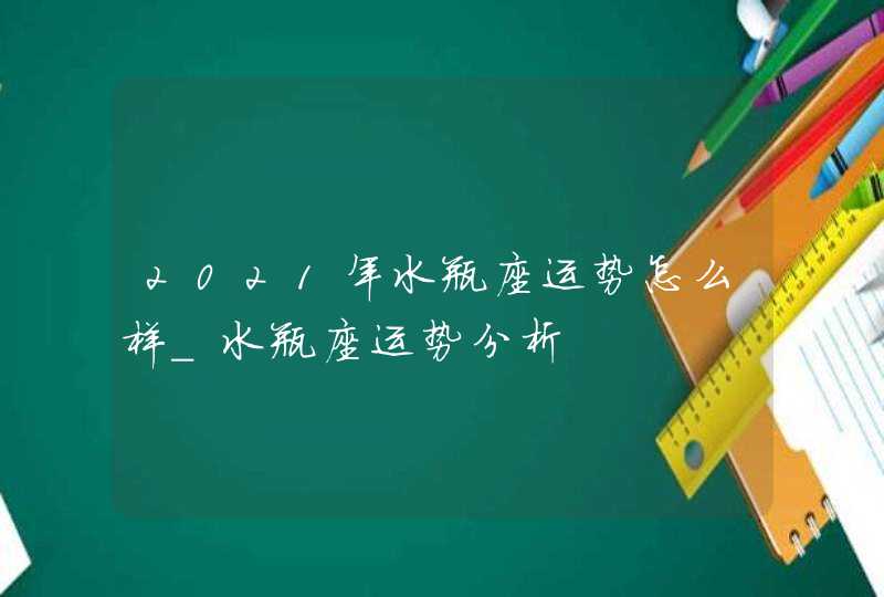 2021年水瓶座运势怎么样_水瓶座运势分析