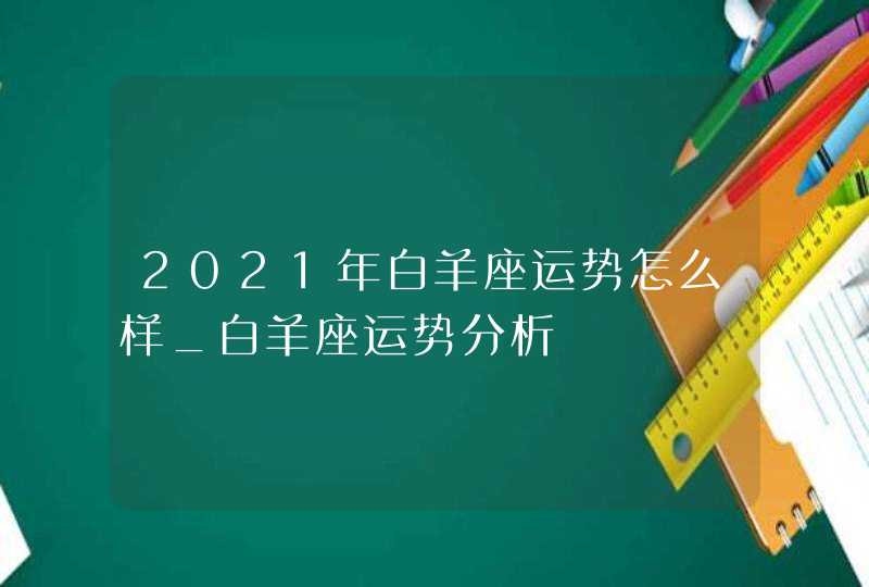 2021年白羊座运势怎么样_白羊座运势分析