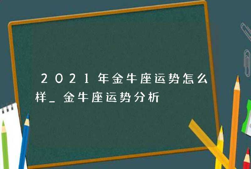 2021年金牛座运势怎么样_金牛座运势分析