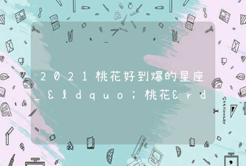 2021桃花好到爆的星座_&ldquo;桃花&rdquo;朵朵开