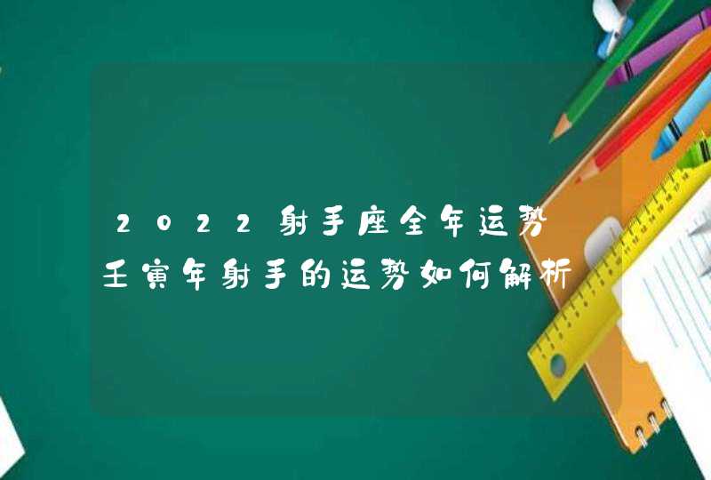 2022射手座全年运势_壬寅年射手的运势如何解析