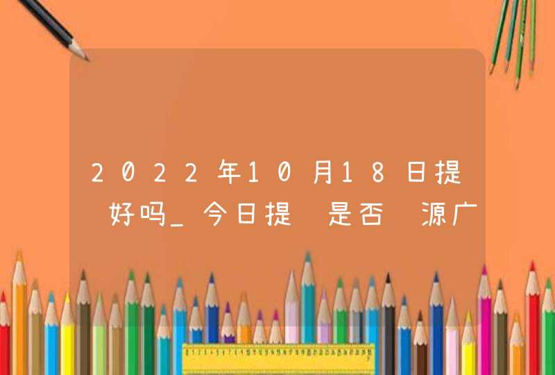 2022年10月18日提车好吗_今日提车是否财源广进万事胜意