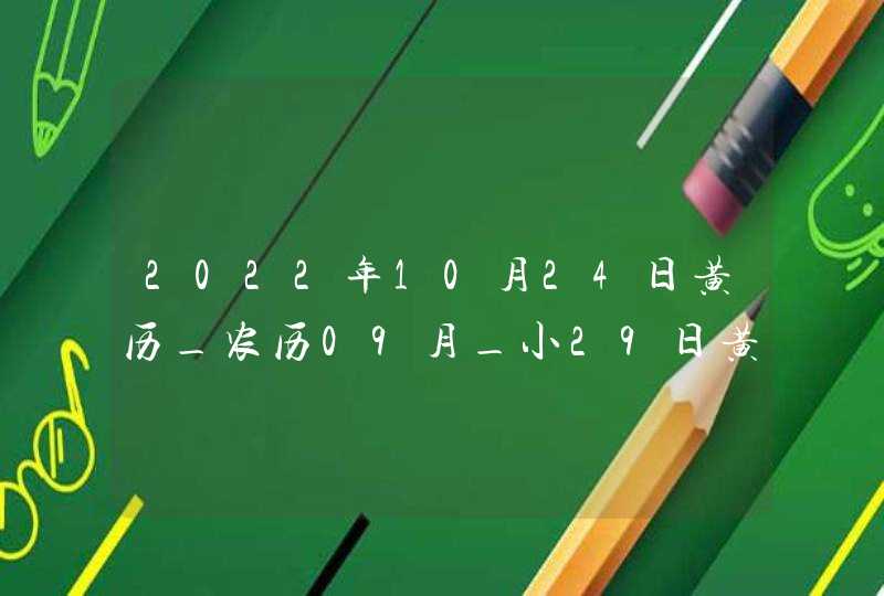 2022年10月24日黄历_农历09月_小29日黄道吉日好日子