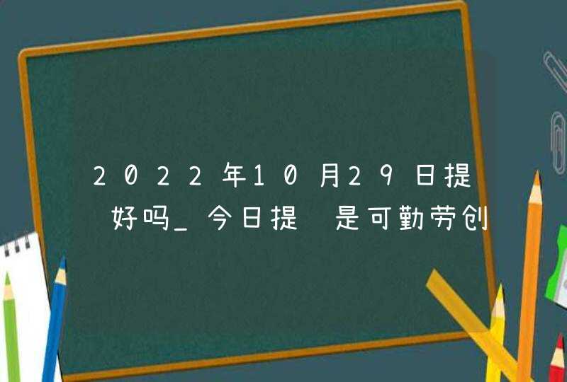 2022年10月29日提车好吗_今日提车是可勤劳创业财源旺