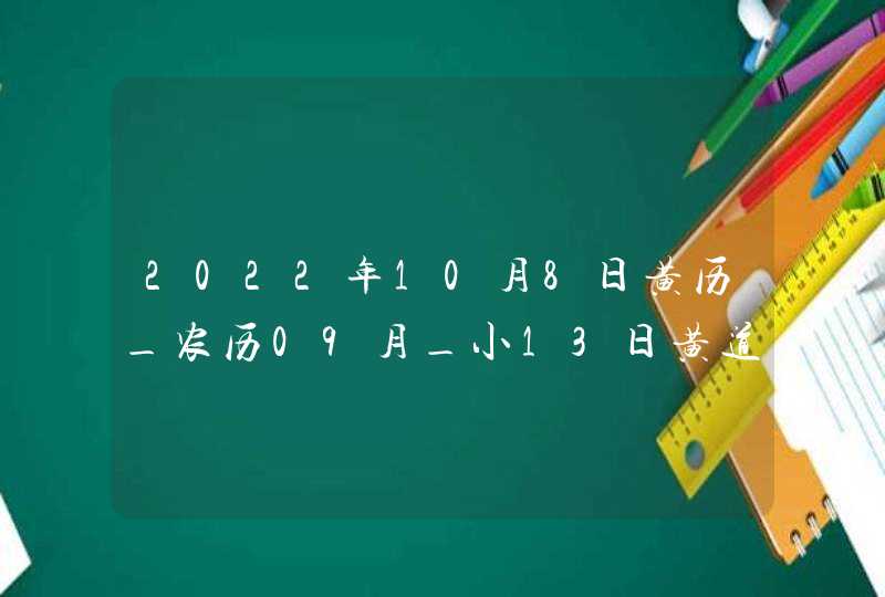 2022年10月8日黄历_农历09月_小13日黄道吉日好日子