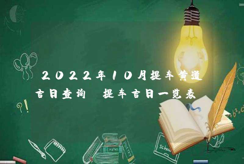 2022年10月提车黄道吉日查询_提车吉日一览表