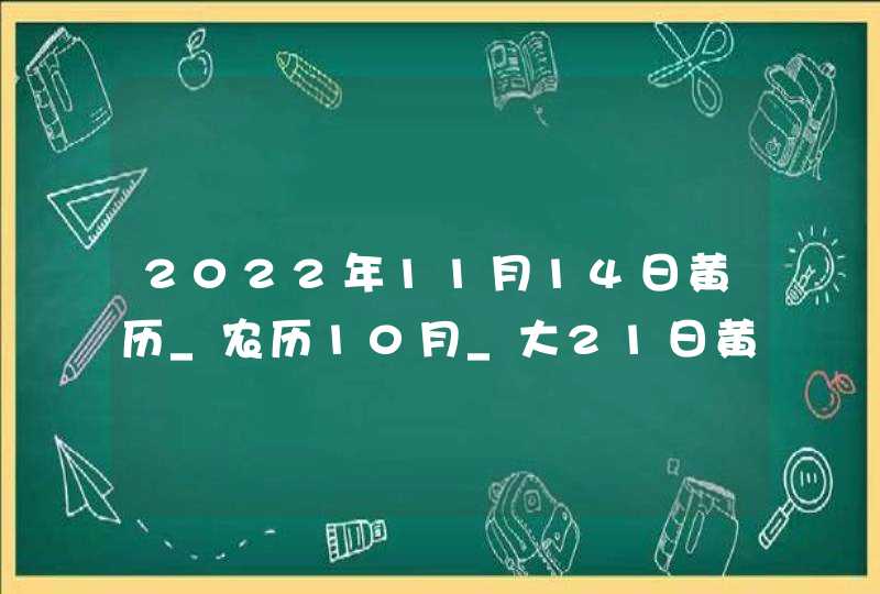 2022年11月14日黄历_农历10月_大21日黄道吉日好日子