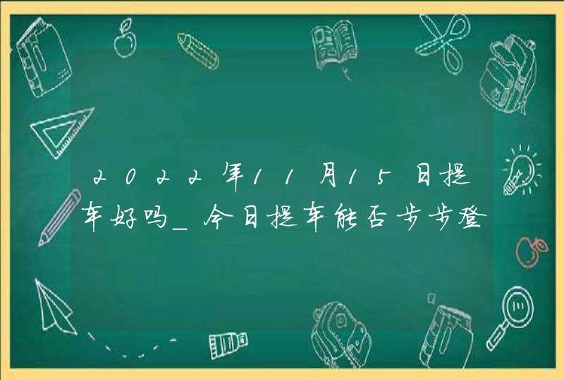 2022年11月15日提车好吗_今日提车能否步步登高财源进