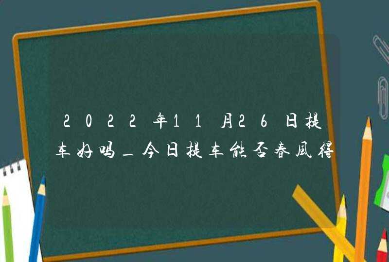 2022年11月26日提车好吗_今日提车能否春风得意年年好