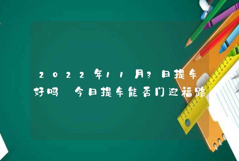 2022年11月3日提车好吗_今日提车能否门迎福路发鸿福