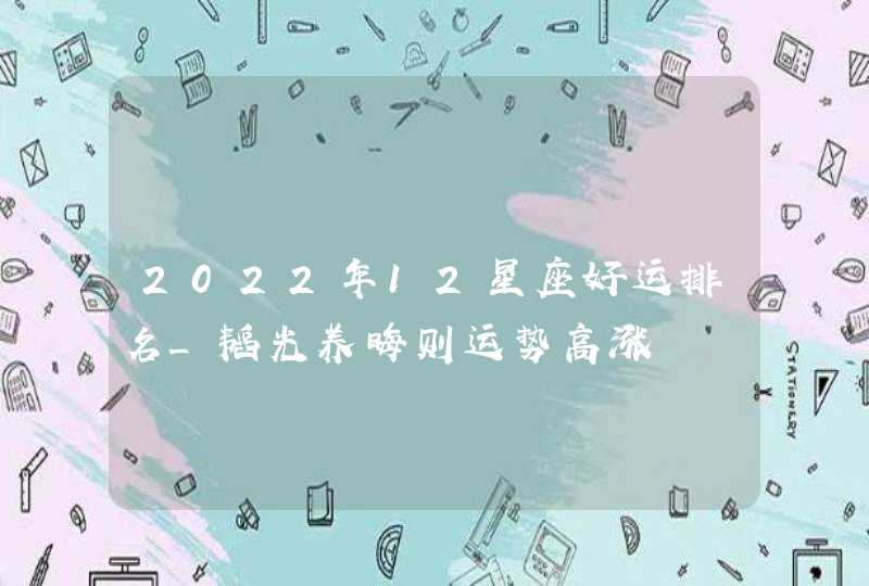 2022年12星座好运排名_韬光养晦则运势高涨