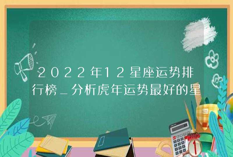 2022年12星座运势排行榜_分析虎年运势最好的星座排行