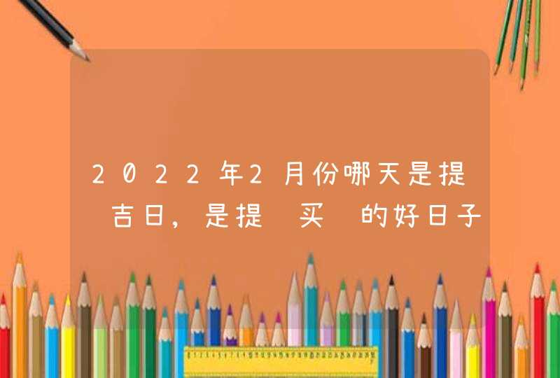 2022年2月份哪天是提车吉日,是提车买车的好日子吗