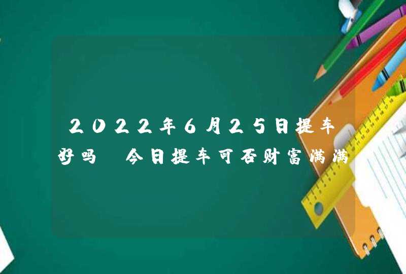 2022年6月25日提车好吗_今日提车可否财富满满