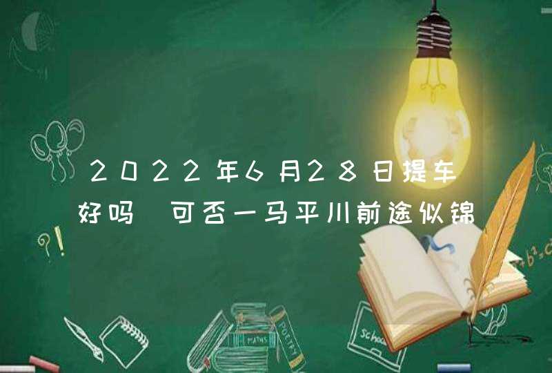 2022年6月28日提车好吗_可否一马平川前途似锦