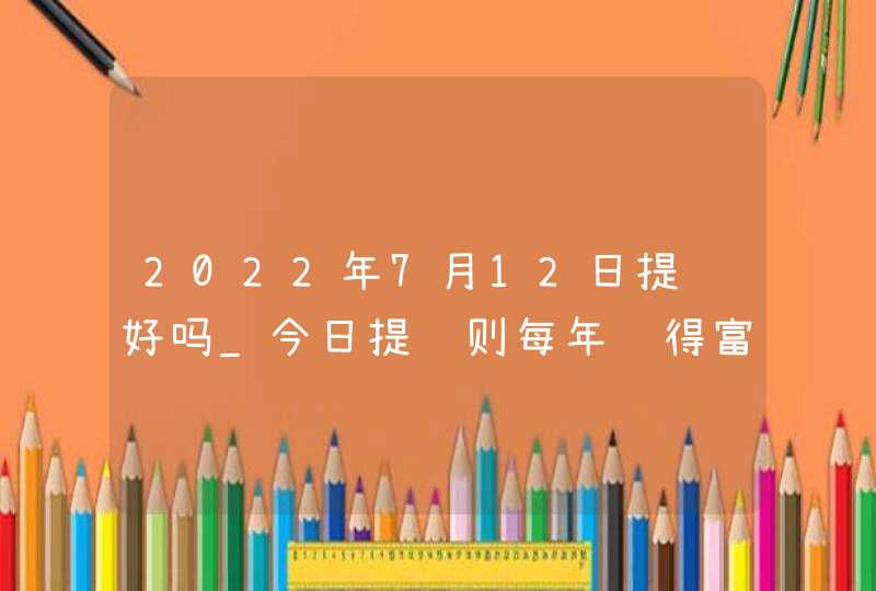 2022年7月12日提车好吗_今日提车则每年载得富满堂红