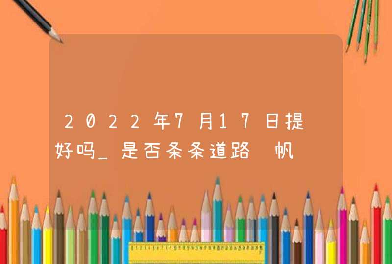 2022年7月17日提车好吗_是否条条道路风帆顺