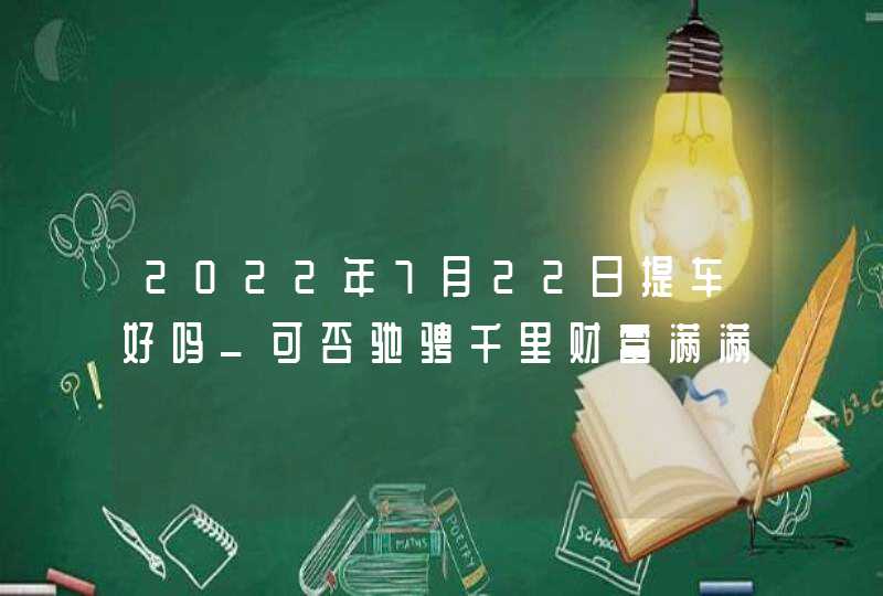 2022年7月22日提车好吗_可否驰骋千里财富满满