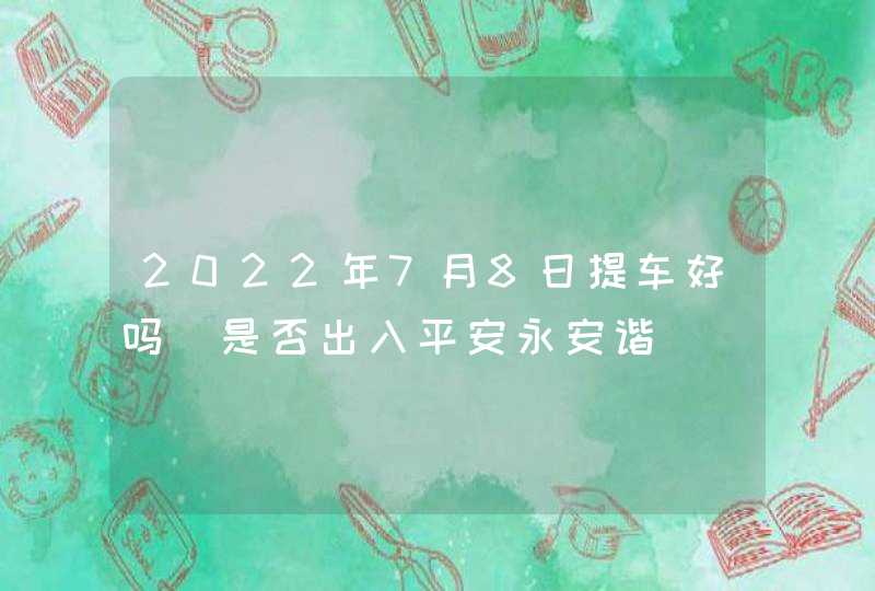 2022年7月8日提车好吗_是否出入平安永安谐