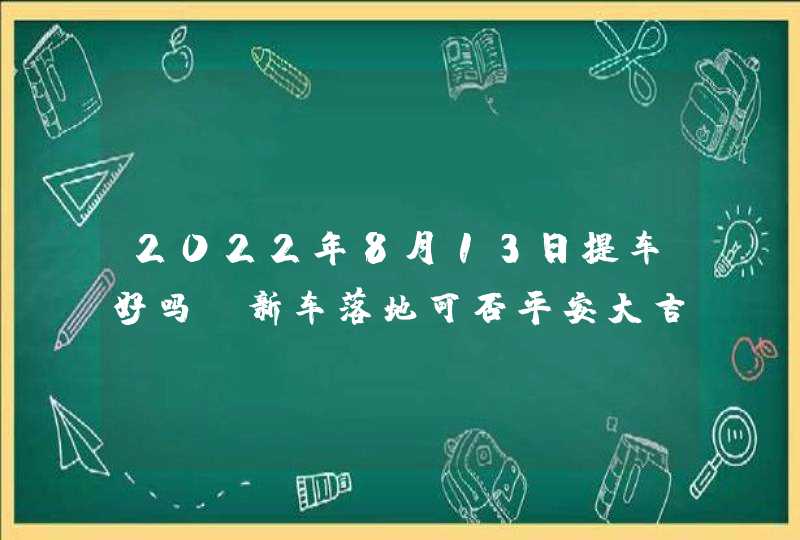 2022年8月13日提车好吗_新车落地可否平安大吉