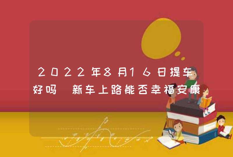 2022年8月16日提车好吗_新车上路能否幸福安康