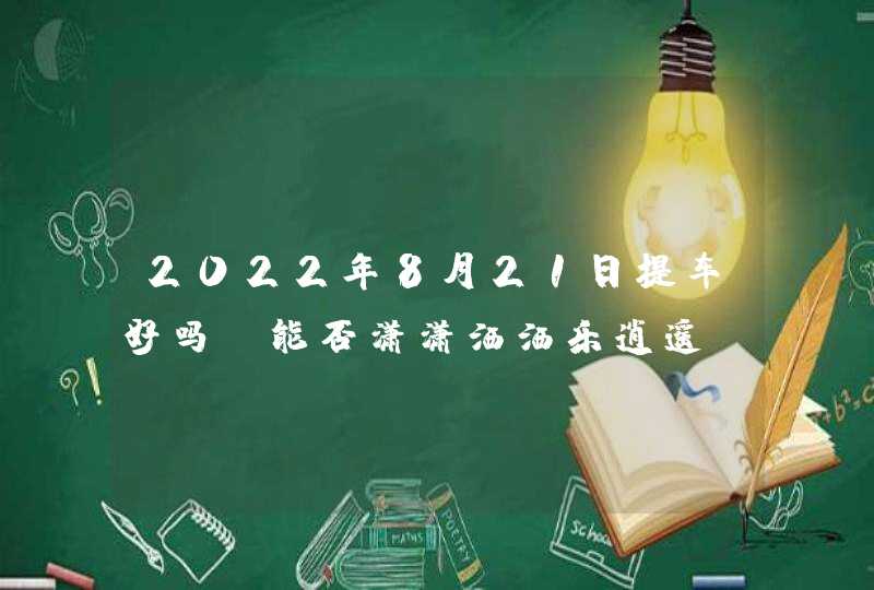 2022年8月21日提车好吗_能否潇潇洒洒乐逍遥