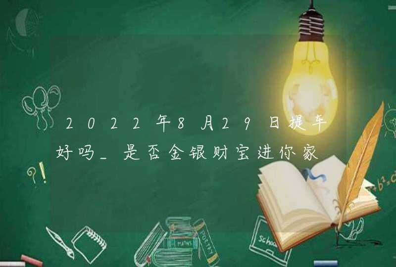 2022年8月29日提车好吗_是否金银财宝进你家