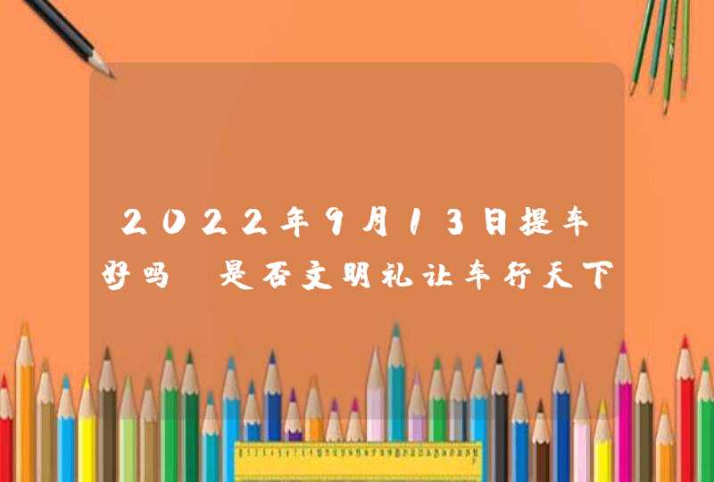 2022年9月13日提车好吗_是否文明礼让车行天下