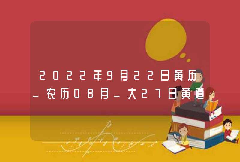 2022年9月22日黄历_农历08月_大27日黄道吉日好日子